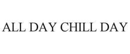 ALL DAY CHILL DAY trademark