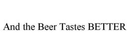 AND THE BEER TASTES BETTER trademark