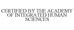 CERTIFIED BY THE ACADEMY OF INTEGRATED HUMAN SCIENCES trademark