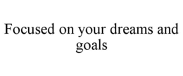 FOCUSED ON YOUR DREAMS AND GOALS trademark