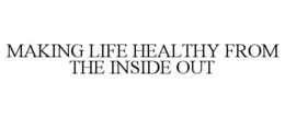 MAKING LIFE HEALTHY FROM THE INSIDE OUT trademark