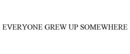 EVERYONE GREW UP SOMEWHERE trademark