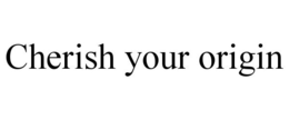 CHERISH YOUR ORIGIN trademark