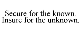 SECURE FOR THE KNOWN. INSURE FOR THE UNKNOWN. trademark