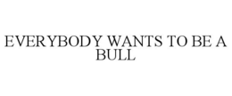 EVERYBODY WANTS TO BE A BULL trademark