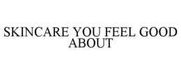 SKINCARE YOU FEEL GOOD ABOUT trademark