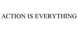 ACTION IS EVERYTHING trademark