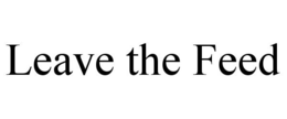 LEAVE THE FEED trademark