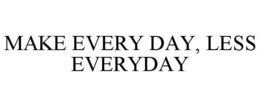 MAKE EVERY DAY, LESS EVERYDAY trademark