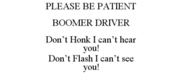 PLEASE BE PATIENT BOOMER DRIVER DON'T HONK I CAN'T HEAR YOU! DON'T FLASH I CAN'T SEE YOU! trademark