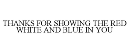 THANKS FOR SHOWING THE RED WHITE AND BLUE IN YOU trademark