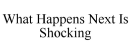 WHAT HAPPENS NEXT IS SHOCKING trademark