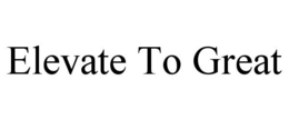 ELEVATE TO GREAT trademark