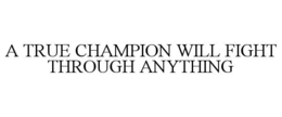 A TRUE CHAMPION WILL FIGHT THROUGH ANYTHING trademark