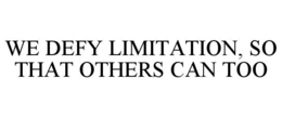 WE DEFY LIMITATION, SO THAT OTHERS CAN TOO trademark