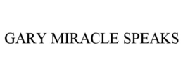 GARY MIRACLE SPEAKS trademark