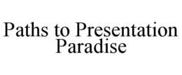 PATHS TO PRESENTATION PARADISE trademark