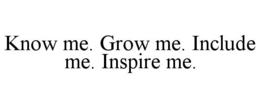 KNOW ME. GROW ME. INCLUDE ME. INSPIRE ME. trademark
