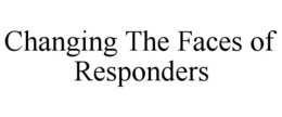 CHANGING THE FACES OF RESPONDERS trademark