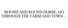 ROUND AND ROUND HORSE, GO THROUGH THE FARM AND TOWN... trademark