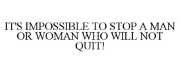 IT'S IMPOSSIBLE TO STOP A MAN OR WOMAN WHO WILL NOT QUIT! trademark