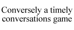 CONVERSELY A TIMELY CONVERSATIONS GAME trademark