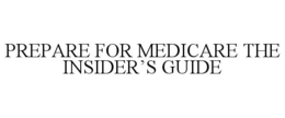 PREPARE FOR MEDICARE THE INSIDER'S GUIDE trademark