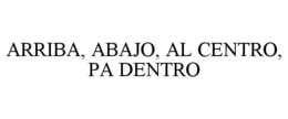 ARRIBA, ABAJO, AL CENTRO, PA DENTRO trademark