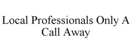 LOCAL PROFESSIONALS ONLY A CALL AWAY trademark