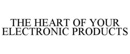 THE HEART OF YOUR ELECTRONIC PRODUCTS trademark