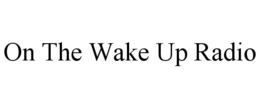 ON THE WAKE UP RADIO trademark