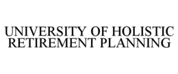 UNIVERSITY OF HOLISTIC RETIREMENT PLANNING trademark