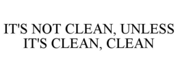 IT'S NOT CLEAN, UNLESS IT'S CLEAN, CLEAN trademark
