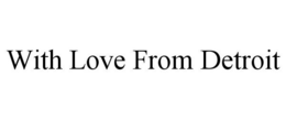 WITH LOVE FROM DETROIT trademark