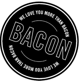 WE LOVE YOU MORE THAN BACON BACON WE LOVE YOU MORE THAN BACON trademark