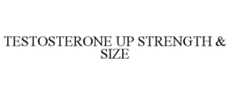 TESTOSTERONE UP STRENGTH & SIZE trademark