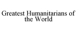 GREATEST HUMANITARIANS OF THE WORLD trademark