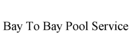 BAY TO BAY POOL SERVICE trademark