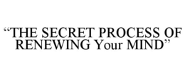 "THE SECRET PROCESS OF RENEWING YOUR MIND" trademark