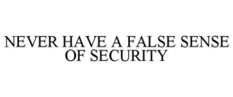 NEVER HAVE A FALSE SENSE OF SECURITY trademark