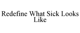 REDEFINE WHAT SICK LOOKS LIKE trademark