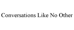 CONVERSATIONS LIKE NO OTHER trademark