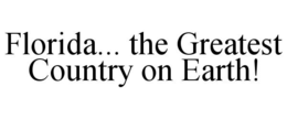 FLORIDA... THE GREATEST COUNTRY ON EARTH! trademark