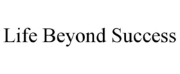 LIFE BEYOND SUCCESS trademark