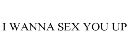 I WANNA SEX YOU UP trademark