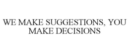 WE MAKE SUGGESTIONS, YOU MAKE DECISIONS trademark