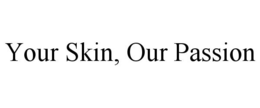 YOUR SKIN, OUR PASSION trademark