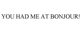 YOU HAD ME AT BONJOUR! trademark