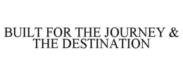 BUILT FOR THE JOURNEY & THE DESTINATION trademark