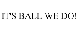 IT'S BALL WE DO! trademark